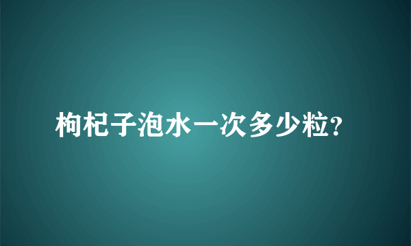 枸杞子泡水一次多少粒？
