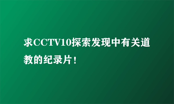 求CCTV10探索发现中有关道教的纪录片！
