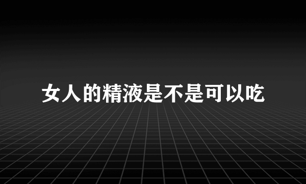 女人的精液是不是可以吃