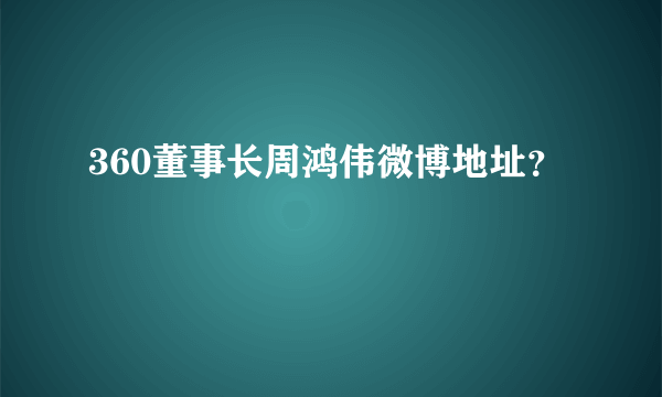 360董事长周鸿伟微博地址？