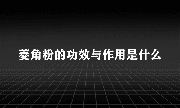 菱角粉的功效与作用是什么