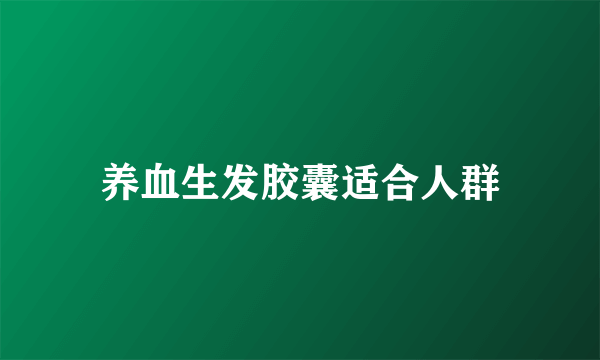 养血生发胶囊适合人群