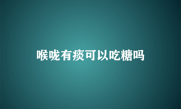 喉咙有痰可以吃糖吗