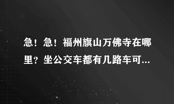 急！急！福州旗山万佛寺在哪里？坐公交车都有几路车可以到那边？