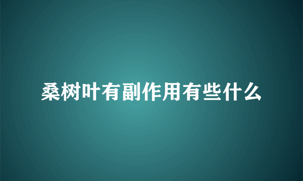 桑树叶有副作用有些什么