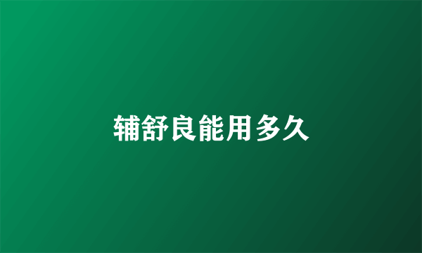 辅舒良能用多久