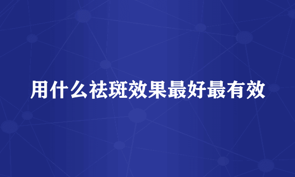 用什么祛斑效果最好最有效