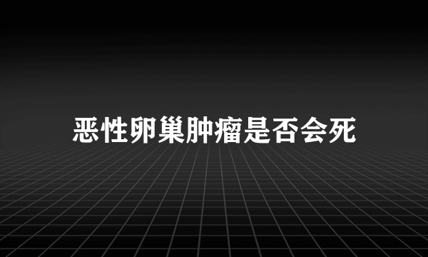 恶性卵巢肿瘤是否会死