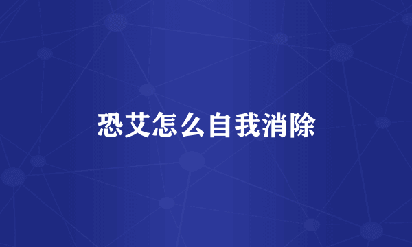 恐艾怎么自我消除