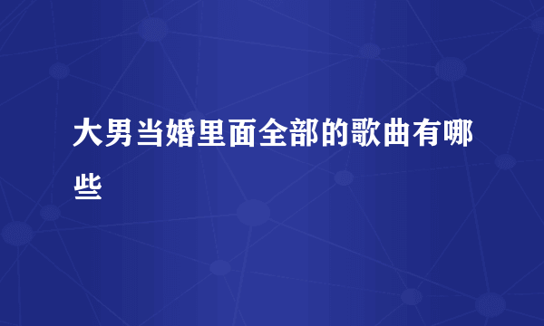 大男当婚里面全部的歌曲有哪些
