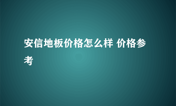 安信地板价格怎么样 价格参考