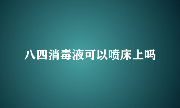 八四消毒液可以喷床上吗