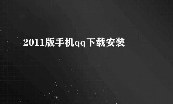 2011版手机qq下载安装