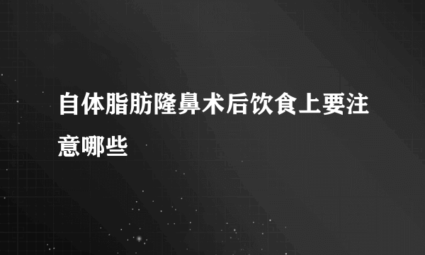 自体脂肪隆鼻术后饮食上要注意哪些