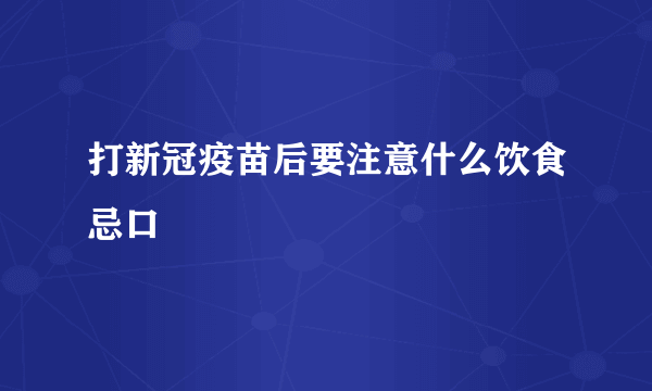 打新冠疫苗后要注意什么饮食忌口