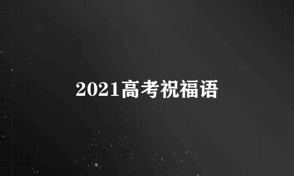 2021高考祝福语