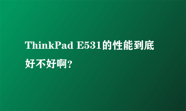 ThinkPad E531的性能到底好不好啊？