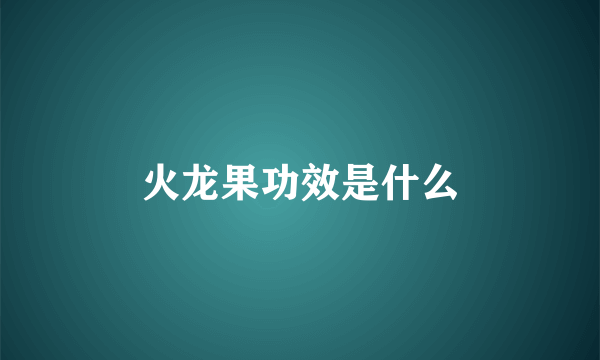 火龙果功效是什么