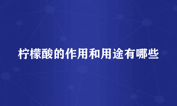 柠檬酸的作用和用途有哪些
