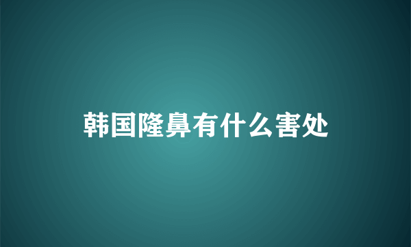 韩国隆鼻有什么害处