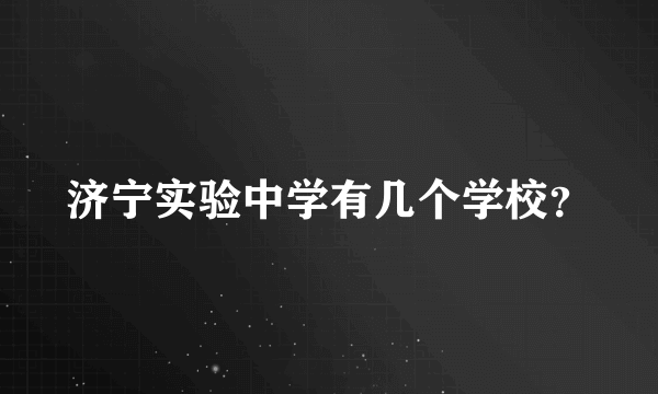 济宁实验中学有几个学校？