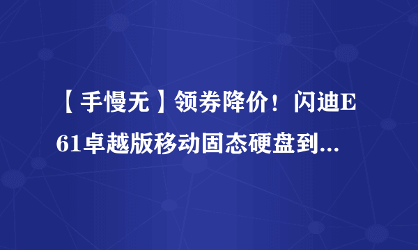 【手慢无】领券降价！闪迪E61卓越版移动固态硬盘到手价589元