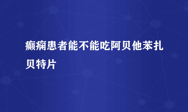 癫痫患者能不能吃阿贝他苯扎贝特片
