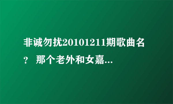 非诚勿扰20101211期歌曲名？ 那个老外和女嘉宾配对成功后，非诚勿扰背景放了个英文歌曲，叫什么名子？
