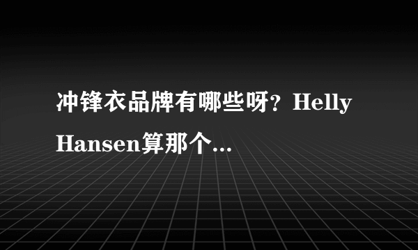 冲锋衣品牌有哪些呀？Helly Hansen算那个档次的？