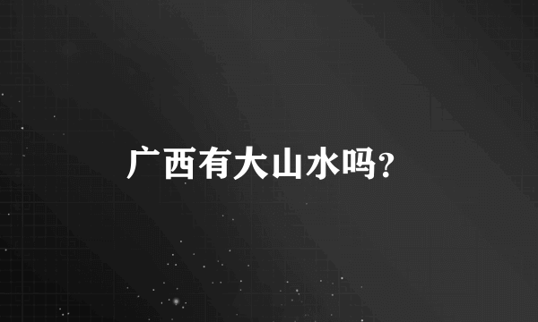 广西有大山水吗？