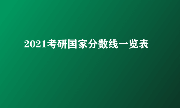 2021考研国家分数线一览表