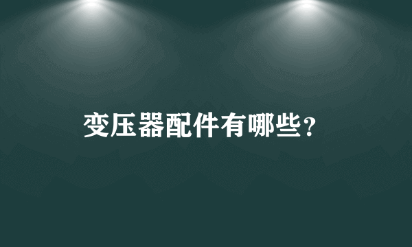 变压器配件有哪些？