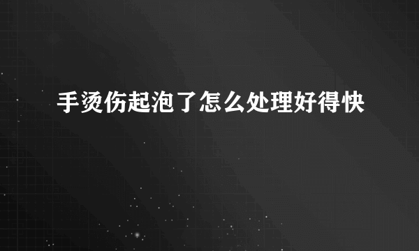 手烫伤起泡了怎么处理好得快