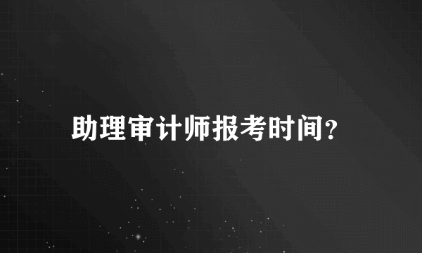 助理审计师报考时间？