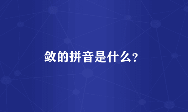敛的拼音是什么？