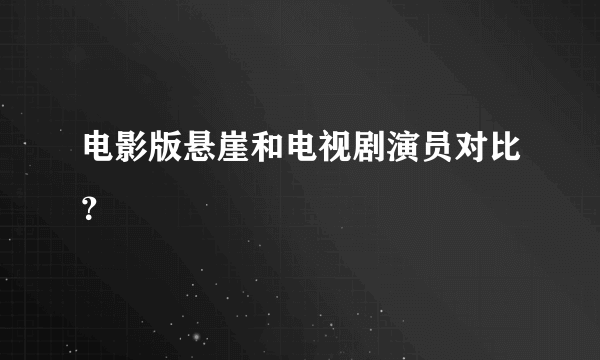 电影版悬崖和电视剧演员对比？