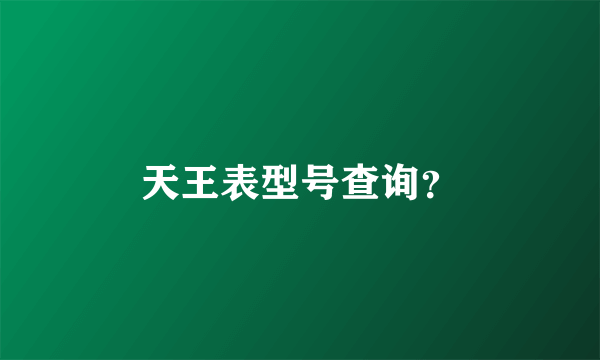 天王表型号查询？