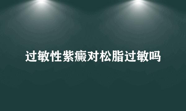 过敏性紫癜对松脂过敏吗