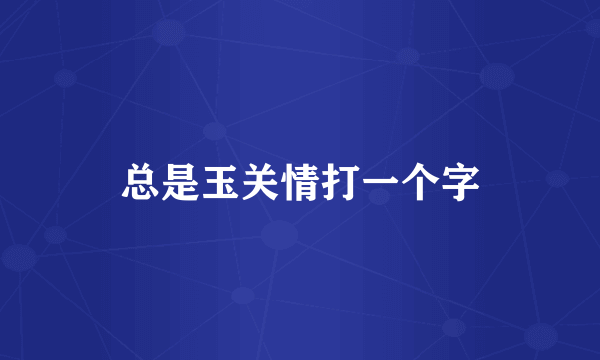 总是玉关情打一个字