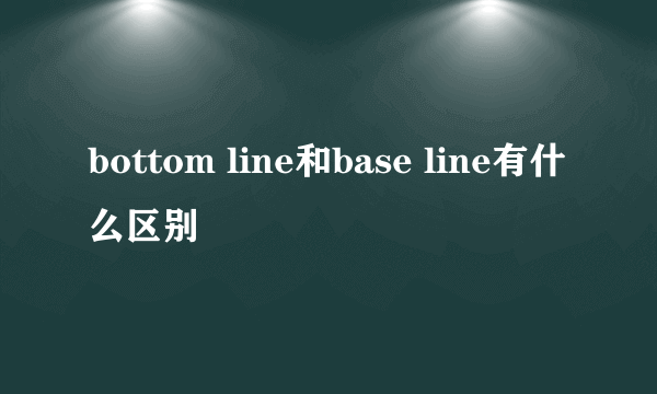 bottom line和base line有什么区别