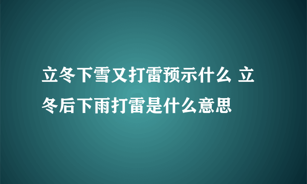 立冬下雪又打雷预示什么 立冬后下雨打雷是什么意思
