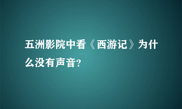 五洲影院中看《西游记》为什么没有声音？