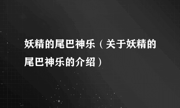 妖精的尾巴神乐（关于妖精的尾巴神乐的介绍）