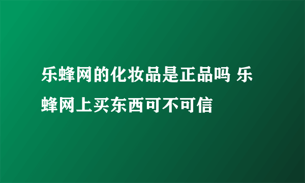 乐蜂网的化妆品是正品吗 乐蜂网上买东西可不可信