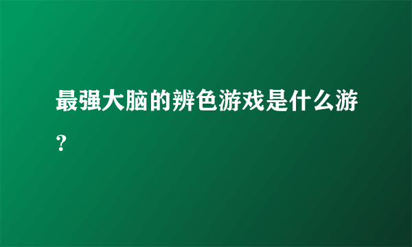 最强大脑的辨色游戏是什么游？