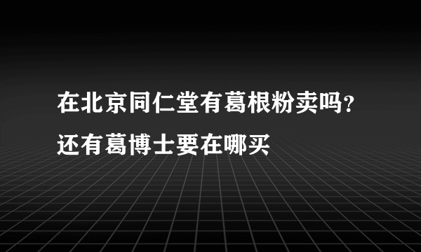 在北京同仁堂有葛根粉卖吗？还有葛博士要在哪买