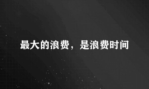 最大的浪费，是浪费时间