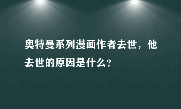 奥特曼系列漫画作者去世，他去世的原因是什么？