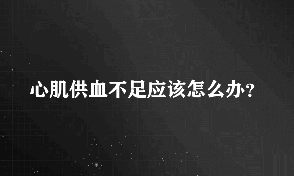 心肌供血不足应该怎么办？