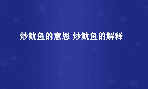 炒鱿鱼的意思 炒鱿鱼的解释